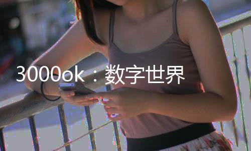 3000ok：数字世界的核心